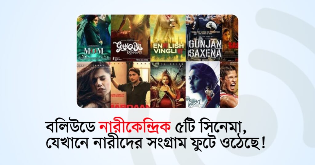 বলিউডে নারীকেন্দ্রিক ৫টি সিনেমা, যেখানে নারীদের সংগ্রাম ফুটে ওঠেছে!