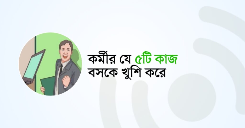 কর্মীর যে পাঁচটি কাজ বসকে খুশি করে!