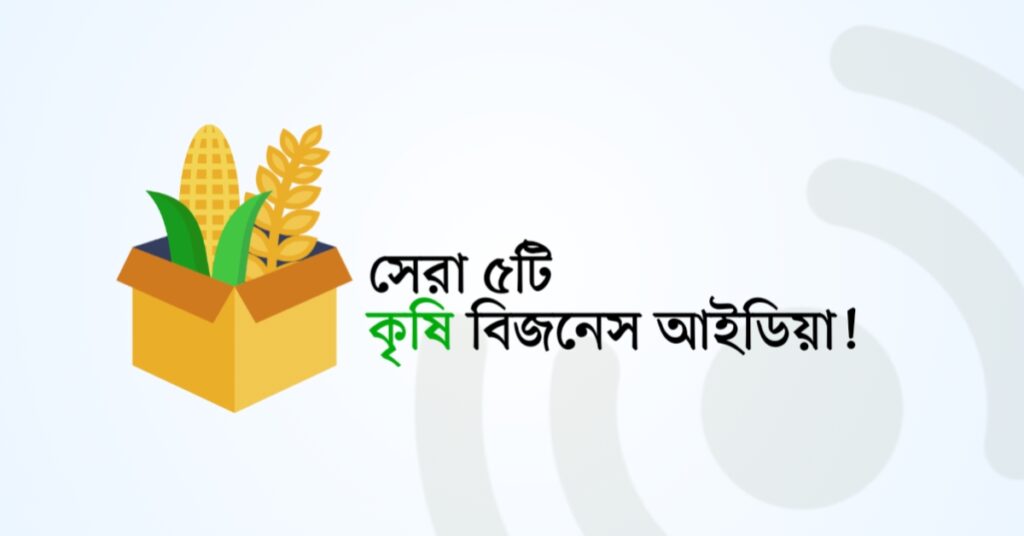 সেরা ৫টি কৃষি বিজনেস আইডিয়া!