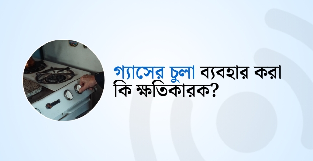 গ্যাসের চুলা ব্যবহার করা কি ক্ষতিকারক?