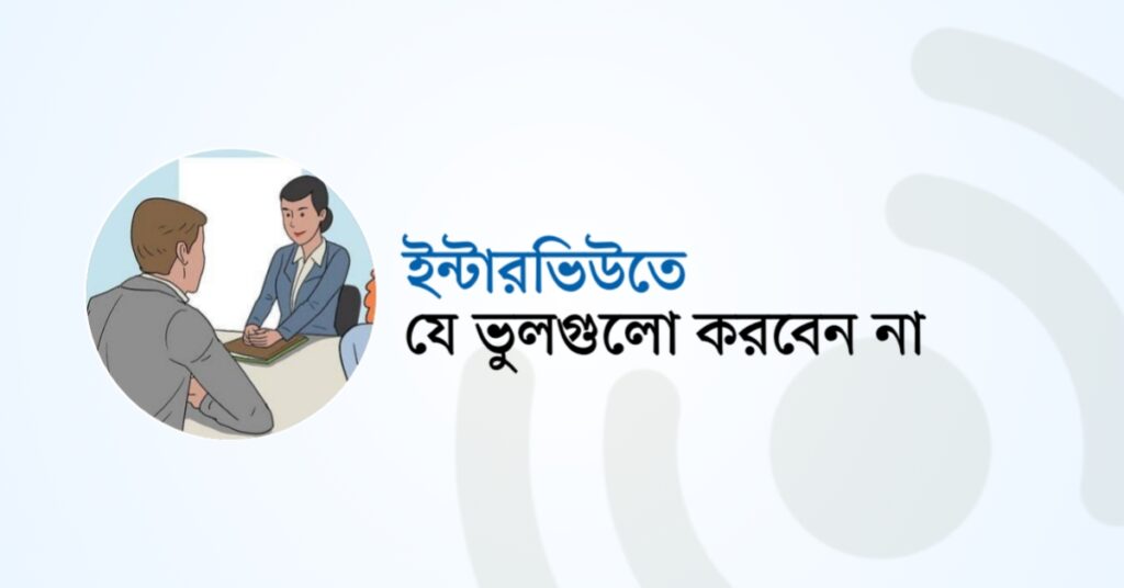 ইন্টারভিউতে যে ভুলগুলো করবেন না!