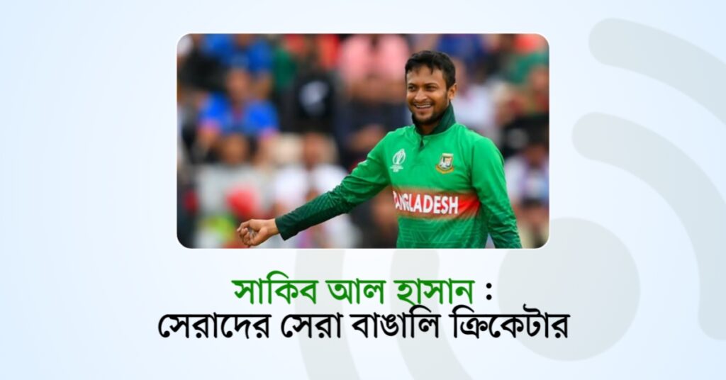 সাকিব আল হাসান : সেরাদের সেরা বাঙালি ক্রিকেটার!