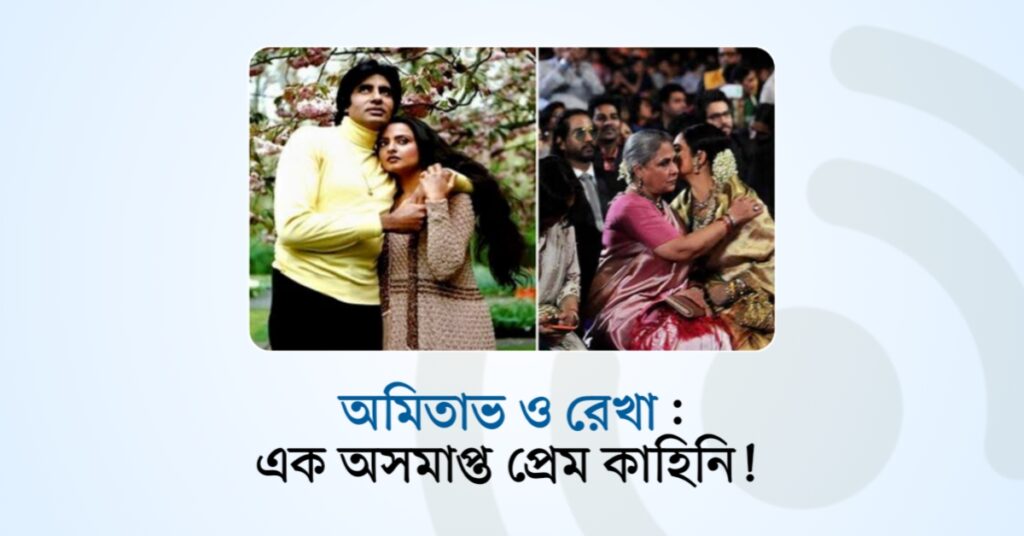 অমিতাভ ও রেখা : এক অসমাপ্ত প্রেম কাহিনি!