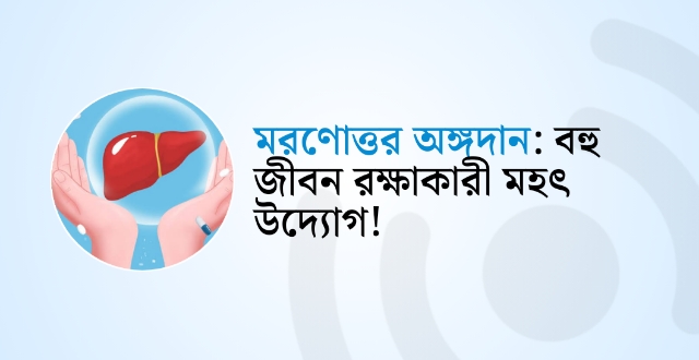 মরণোত্তর অঙ্গদান : বহু জীবন রক্ষাকারী মহৎ উদ্যোগ!