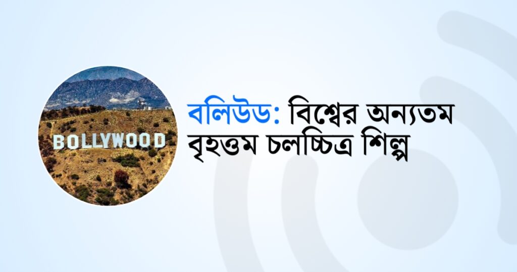 বলিউড : বিশ্বের অন্যতম বৃহত্তম চলচ্চিত্র শিল্প!